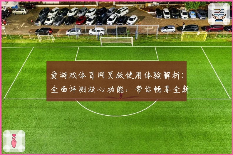 爱游戏体育网页版使用体验解析：全面评测核心功能，带你畅享全新运动体验