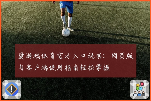 爱游戏体育官方入口说明：网页版与客户端使用指南轻松掌握