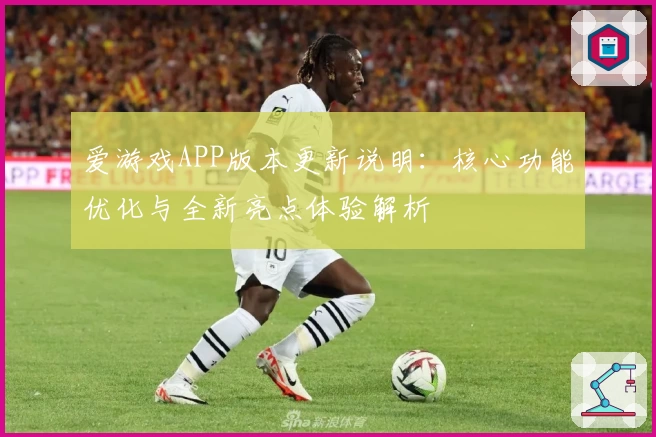 爱游戏APP版本更新说明：核心功能优化与全新亮点体验解析