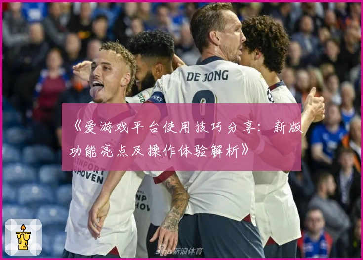 《爱游戏平台使用技巧分享：新版功能亮点及操作体验解析》