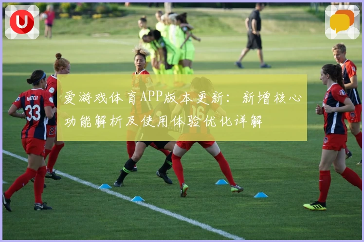 爱游戏体育APP版本更新：新增核心功能解析及使用体验优化详解