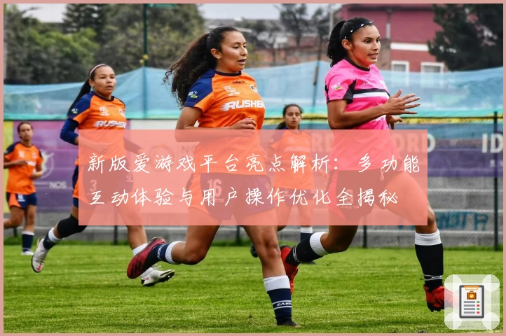 新版爱游戏平台亮点解析：多功能互动体验与用户操作优化全揭秘