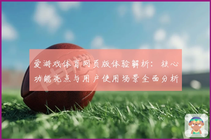 爱游戏体育网页版体验解析：核心功能亮点与用户使用场景全面分析