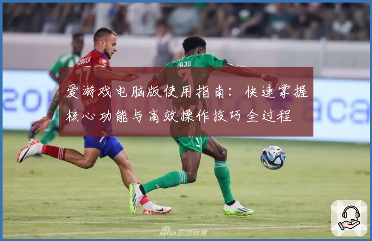 爱游戏电脑版使用指南：快速掌握核心功能与高效操作技巧全过程
