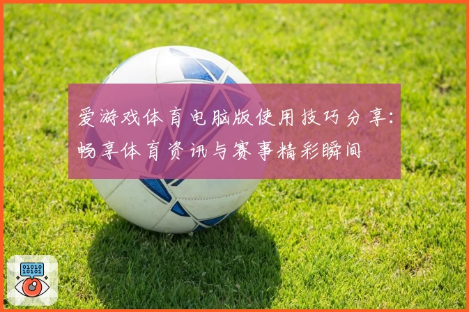 爱游戏体育电脑版使用技巧分享：畅享体育资讯与赛事精彩瞬间