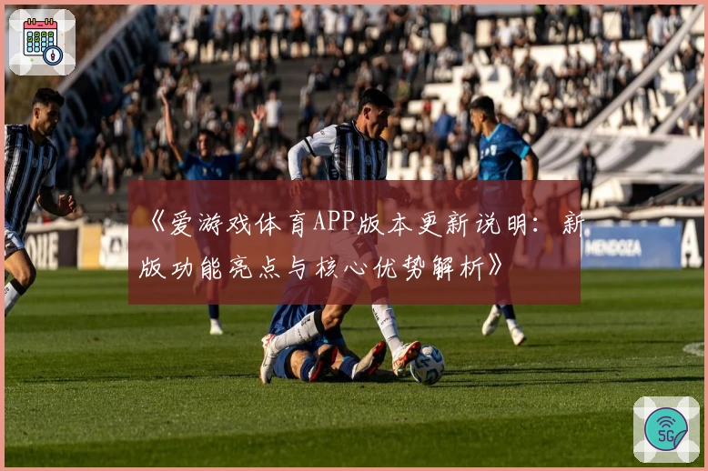 《爱游戏体育APP版本更新说明：新版功能亮点与核心优势解析》