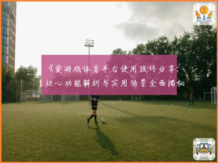 《爱游戏体育平台使用技巧分享：核心功能解析与实用场景全面揭秘》
