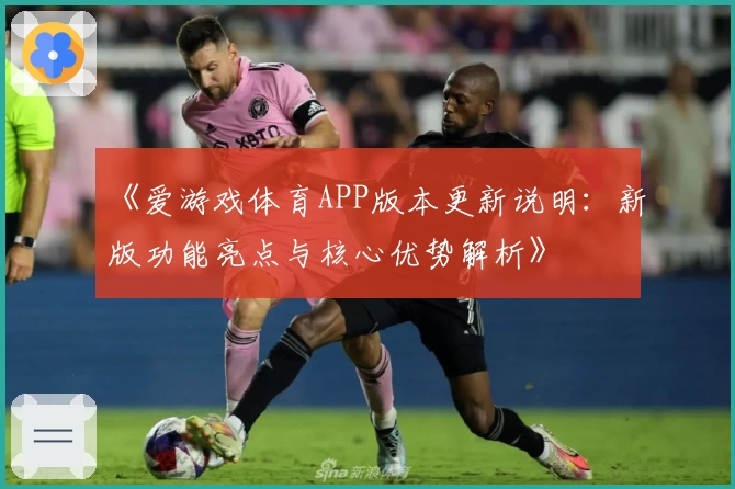 《爱游戏体育APP版本更新说明：新版功能亮点与核心优势解析》