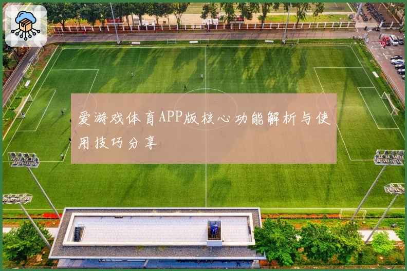 爱游戏体育APP版核心功能解析与使用技巧分享